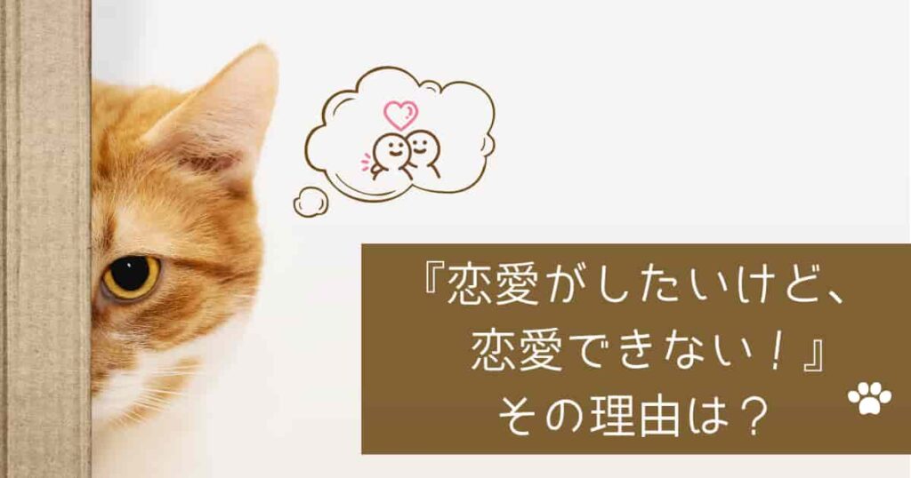 『恋愛がしたいけど、恋愛できない!』その理由は?